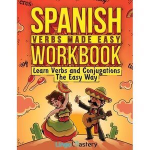Spanish Verbs Made Easy Workbook: Learn Verbs and Conjugations The Easy Way -- L